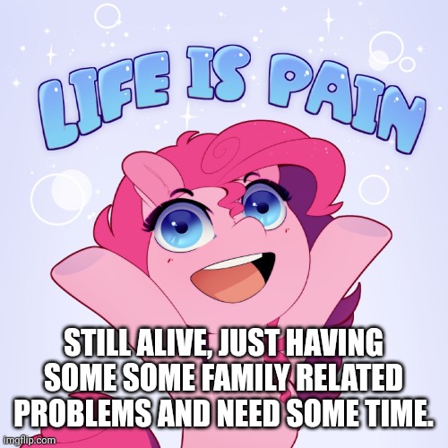 Announcement | STILL ALIVE, JUST HAVING SOME SOME FAMILY RELATED PROBLEMS AND NEED SOME TIME. | image tagged in life is pain | made w/ Imgflip meme maker