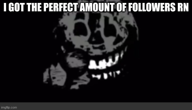 Rush laughing | I GOT THE PERFECT AMOUNT OF FOLLOWERS RN | image tagged in rush laughing | made w/ Imgflip meme maker