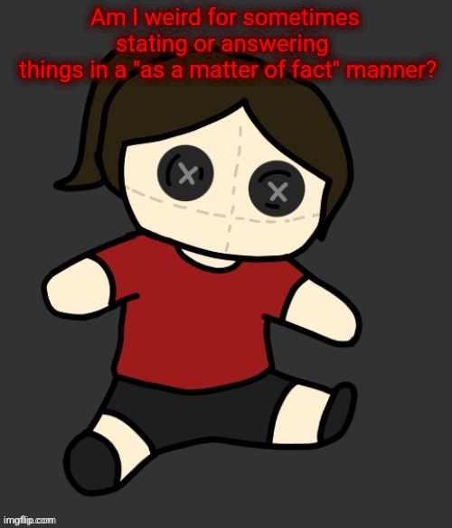 Like me replying with things like "correct* or sum | Am I weird for sometimes stating or answering 
 things in a "as a matter of fact" manner? | image tagged in dea plushie thanks disco | made w/ Imgflip meme maker