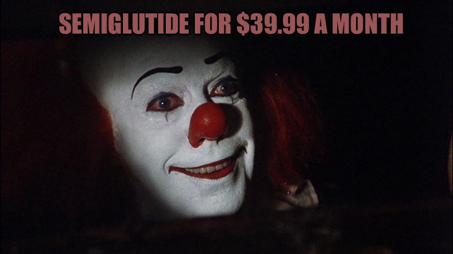 A Penny Saved | SEMIGLUTIDE FOR $39.99 A MONTH | image tagged in pennywise,pennywise in sewer,weight loss,drugs are bad,funny memes,memes | made w/ Imgflip meme maker