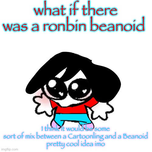 hehehehehehehehe Toonoid | what if there was a ronbin beanoid; I think it would be some sort of mix between a Cartoonling and a Beanoid
pretty cool idea imo | image tagged in rongbinb | made w/ Imgflip meme maker