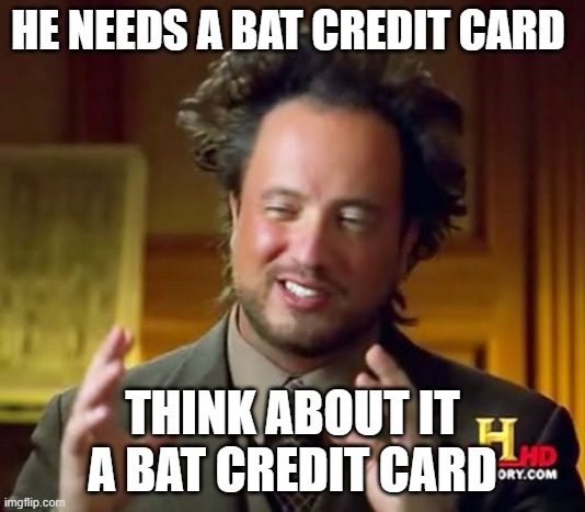 old joke but it still checks out | HE NEEDS A BAT CREDIT CARD; THINK ABOUT IT A BAT CREDIT CARD | image tagged in memes,ancient aliens | made w/ Imgflip meme maker