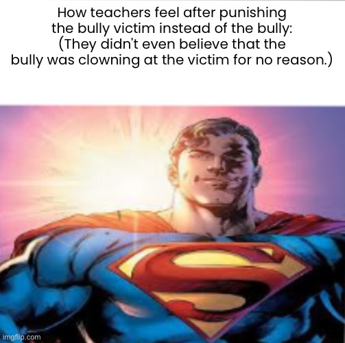 It is unfair | How teachers feel after punishing the bully victim instead of the bully:
(They didn't even believe that the bully was clowning at the victim for no reason.) | image tagged in superman starman meme | made w/ Imgflip meme maker