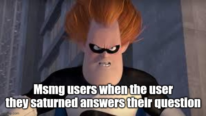 Down | Msmg users when the user they saturned answers their question | image tagged in syndrome incredibles | made w/ Imgflip meme maker