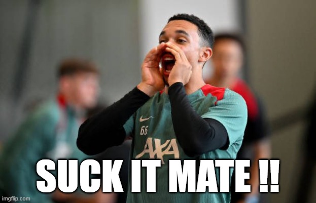 Trent alexander arnold | SUCK IT MATE !! | image tagged in suck it | made w/ Imgflip meme maker