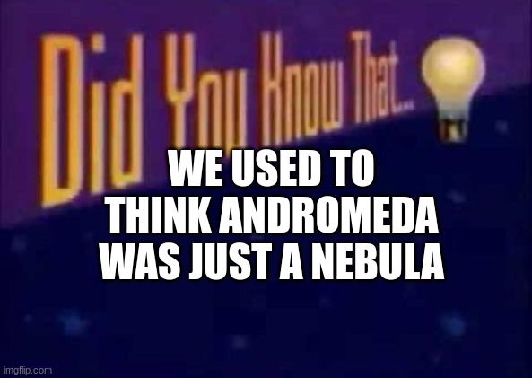 Did you know that... | WE USED TO THINK ANDROMEDA WAS JUST A NEBULA | image tagged in did you know that | made w/ Imgflip meme maker