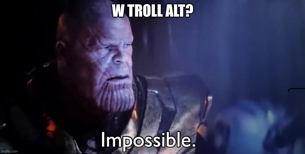 Thanos Impossible | W TROLL ALT? | image tagged in thanos impossible | made w/ Imgflip meme maker