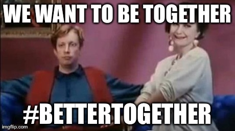 WE WANT TO BE TOGETHER #BETTERTOGETHER | image tagged in together | made w/ Imgflip meme maker