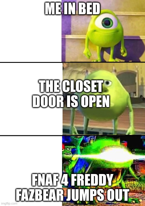 hur hur hur hur hur hur hur hur hur hur hur hur hur hur hur | ME IN BED; THE CLOSET DOOR IS OPEN; FNAF 4 FREDDY FAZBEAR JUMPS OUT | image tagged in 3 stage mike wazowski | made w/ Imgflip meme maker