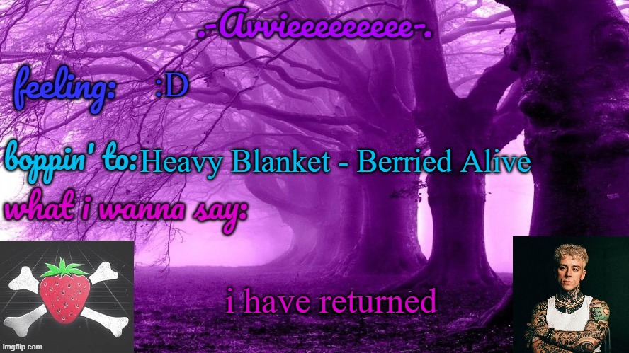 i got into a fight with my mom and got grounded | :D; Heavy Blanket - Berried Alive; i have returned | image tagged in -avvieeeeeeee- template | made w/ Imgflip meme maker