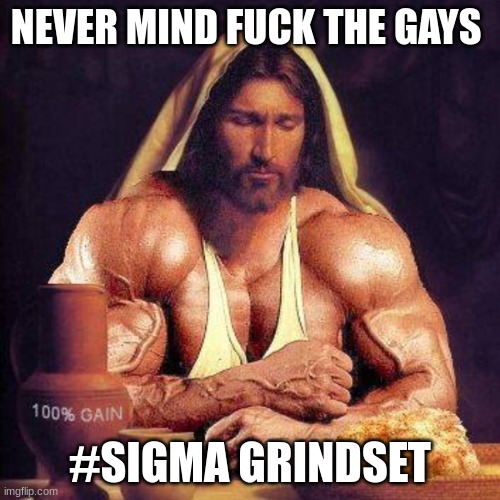 Buff Jesus | NEVER MIND FUCK THE GAYS; #SIGMA GRINDSET | image tagged in buff jesus | made w/ Imgflip meme maker