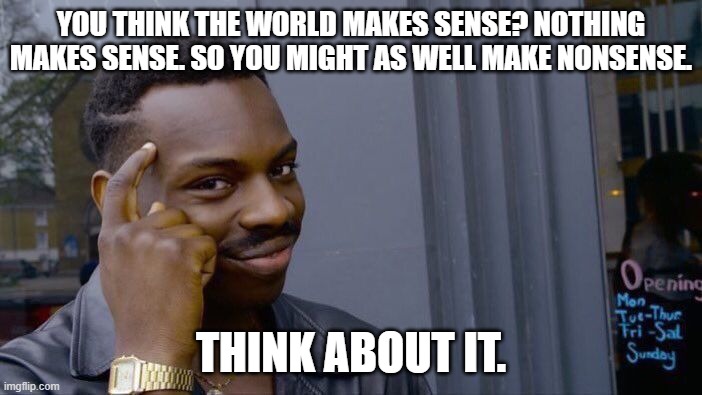 Think about it | YOU THINK THE WORLD MAKES SENSE? NOTHING MAKES SENSE. SO YOU MIGHT AS WELL MAKE NONSENSE. THINK ABOUT IT. | image tagged in memes,roll safe think about it,bill cipher | made w/ Imgflip meme maker