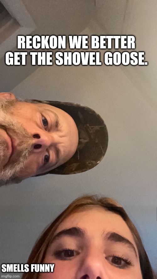 Well shit | RECKON WE BETTER GET THE SHOVEL GOOSE. SMELLS FUNNY | image tagged in memes,funny memes,funny | made w/ Imgflip meme maker