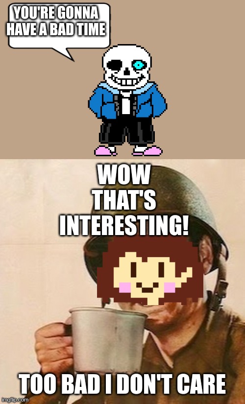 Coffee Soldier | YOU'RE GONNA HAVE A BAD TIME; WOW THAT'S INTERESTING! TOO BAD I DON'T CARE | image tagged in coffee soldier | made w/ Imgflip meme maker