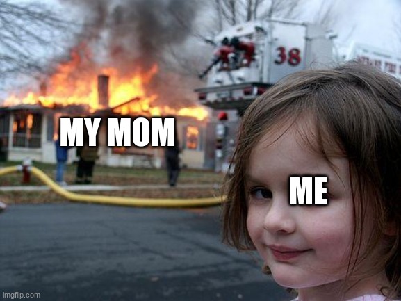 Disaster Girl Meme | MY MOM; ME | image tagged in memes,disaster girl | made w/ Imgflip meme maker