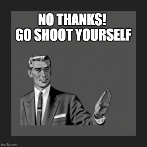 Kill Yourself Guy Meme | NO THANKS! 
GO SHOOT YOURSELF | image tagged in memes,kill yourself guy | made w/ Imgflip meme maker