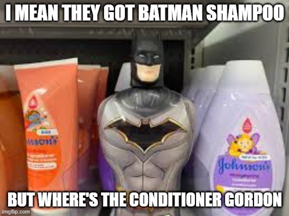 Batman Shampoo | I MEAN THEY GOT BATMAN SHAMPOO; BUT WHERE'S THE CONDITIONER GORDON | image tagged in batman | made w/ Imgflip meme maker