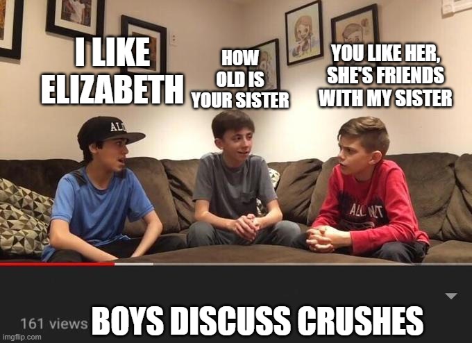 Crushes | YOU LIKE HER, SHE'S FRIENDS WITH MY SISTER; I LIKE ELIZABETH; HOW OLD IS YOUR SISTER; BOYS DISCUSS CRUSHES | image tagged in spongebob | made w/ Imgflip meme maker