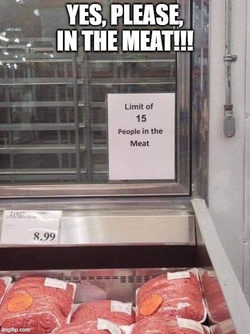 Orgy in the Meat Department | YES, PLEASE, IN THE MEAT!!! | image tagged in sex jokes | made w/ Imgflip meme maker