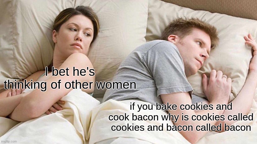 cookies vs bacon | I bet he's thinking of other women; if you bake cookies and cook bacon why is cookies called cookies and bacon called bacon | image tagged in memes,i bet he's thinking about other women | made w/ Imgflip meme maker