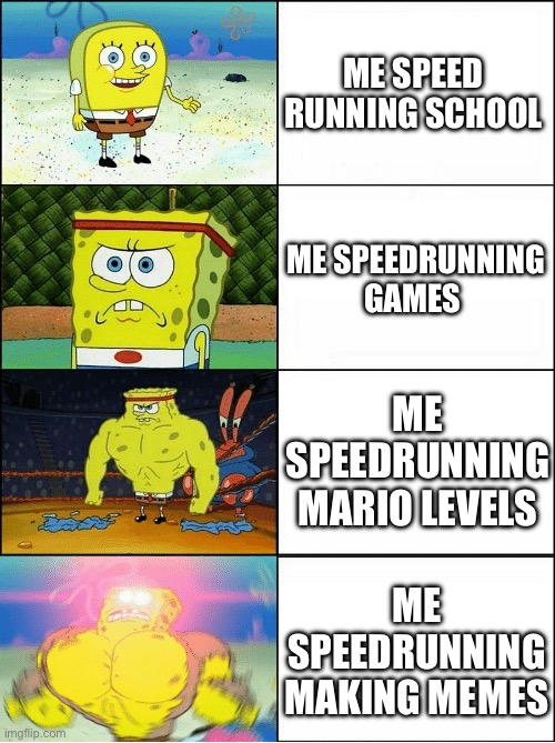 Speedrunning | ME SPEED RUNNING SCHOOL; ME SPEEDRUNNING GAMES; ME SPEEDRUNNING MARIO LEVELS; ME SPEEDRUNNING MAKING MEMES | image tagged in speedrun,oh wow are you actually reading these tags,memes | made w/ Imgflip meme maker