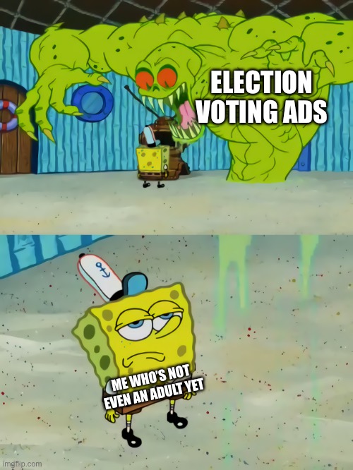 The ads summed up these days | ELECTION VOTING ADS; ME WHO’S NOT EVEN AN ADULT YET | image tagged in ghost not scaring spongebob,politics,political meme | made w/ Imgflip meme maker