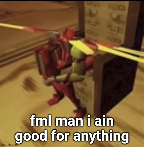 depressed V2 | fml man i ain good for anything | image tagged in depressed v2 | made w/ Imgflip meme maker