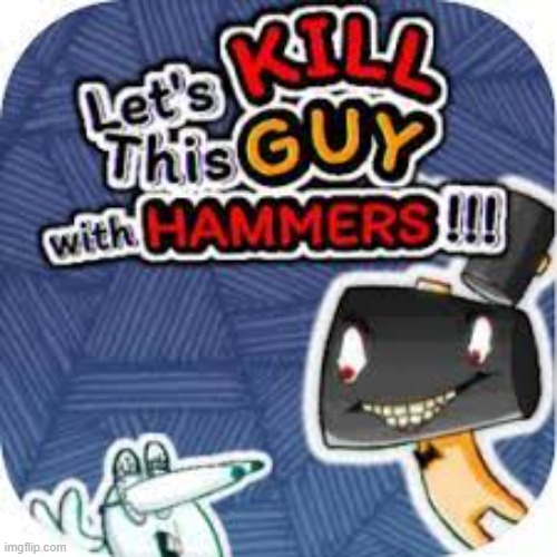 kill him with hammers | image tagged in kill him with hammers | made w/ Imgflip meme maker