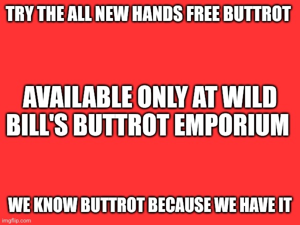 Hands free Buttrot | TRY THE ALL NEW HANDS FREE BUTTROT; AVAILABLE ONLY AT WILD BILL'S BUTTROT EMPORIUM; WE KNOW BUTTROT BECAUSE WE HAVE IT | image tagged in funny memes | made w/ Imgflip meme maker