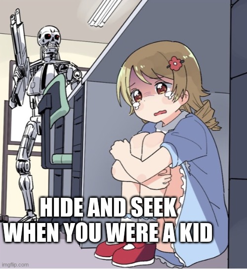 hide an seek | HIDE AND SEEK WHEN YOU WERE A KID | image tagged in anime girl hiding from terminator | made w/ Imgflip meme maker