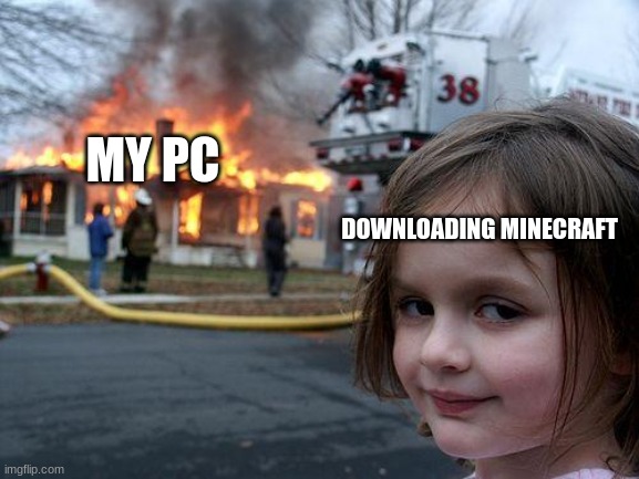 minecraft | MY PC; DOWNLOADING MINECRAFT | image tagged in memes,disaster girl | made w/ Imgflip meme maker