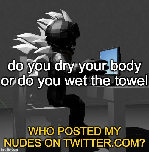 who posted my nudes on twitter dot com | do you dry your body or do you wet the towel | image tagged in who posted my nudes on twitter dot com | made w/ Imgflip meme maker