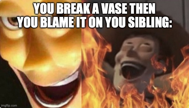 Satanic woody (no spacing) | YOU BREAK A VASE THEN YOU BLAME IT ON YOU SIBLING: | image tagged in satanic woody no spacing | made w/ Imgflip meme maker