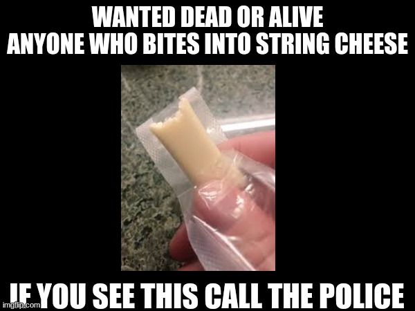 If you do this STOP!!! | WANTED DEAD OR ALIVE
ANYONE WHO BITES INTO STRING CHEESE; IF YOU SEE THIS CALL THE POLICE | image tagged in funny memes,relatable,memes | made w/ Imgflip meme maker