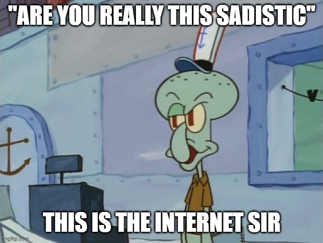 We Serve Food Here Sir | "ARE YOU REALLY THIS SADISTIC"; THIS IS THE INTERNET SIR | image tagged in we serve food here sir | made w/ Imgflip meme maker