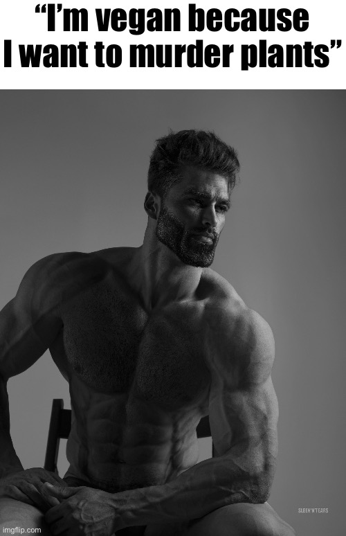Giga Chad | “I’m vegan because I want to murder plants” | image tagged in giga chad | made w/ Imgflip meme maker