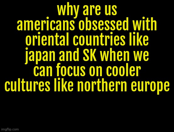 medieval northern european culture is peak | why are us americans obsessed with oriental countries like japan and SK when we can focus on cooler cultures like northern europe | image tagged in cyrus temp | made w/ Imgflip meme maker