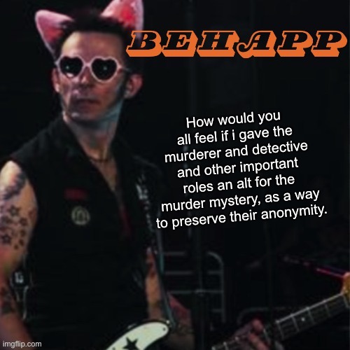 Behapp | How would you all feel if i gave the murderer and detective and other important roles an alt for the murder mystery, as a way to preserve their anonymity. | image tagged in behapp | made w/ Imgflip meme maker