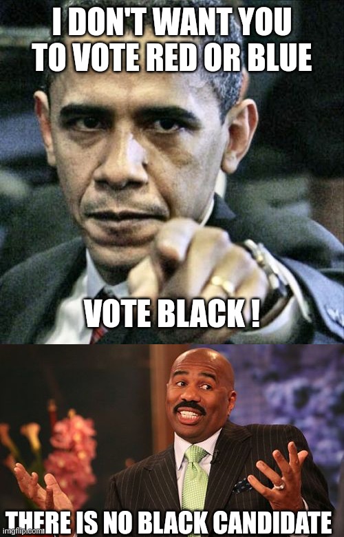 I DON'T WANT YOU TO VOTE RED OR BLUE VOTE BLACK ! THERE IS NO BLACK CANDIDATE | image tagged in memes,pissed off obama,steve harvey | made w/ Imgflip meme maker