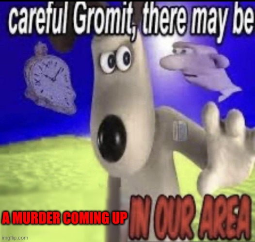 Careful Gromit | A MURDER COMING UP | image tagged in careful gromit | made w/ Imgflip meme maker