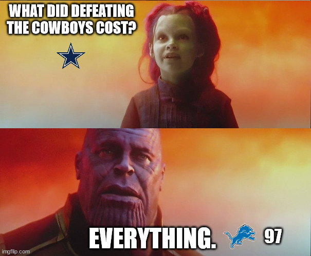 Thanos Lions 97 | WHAT DID DEFEATING THE COWBOYS COST? EVERYTHING. 97 | image tagged in what did it cost everything,detroit lions | made w/ Imgflip meme maker