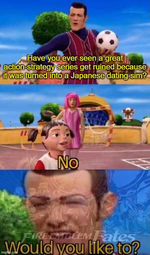 Have you ever X | Have you ever seen a great action-strategy series get ruined because it was turned into a Japanese dating sim? | image tagged in have you ever x | made w/ Imgflip meme maker