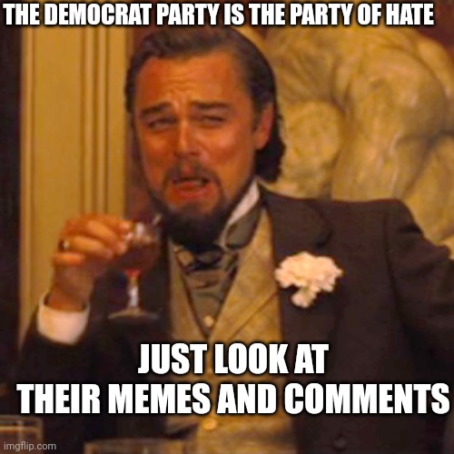 Laughing Leo Meme | JUST LOOK AT THEIR MEMES AND COMMENTS THE DEMOCRAT PARTY IS THE PARTY OF HATE | image tagged in memes,laughing leo | made w/ Imgflip meme maker