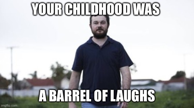 “Bodies in the Barrels” murders | YOUR CHILDHOOD WAS; A BARREL OF LAUGHS | image tagged in snotown,bodies,barrels,murder,crime,serial killer | made w/ Imgflip meme maker