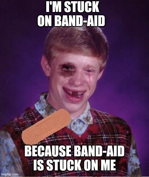 Band-Aid | I'M STUCK ON BAND-AID; BECAUSE BAND-AID IS STUCK ON ME | image tagged in beat-up bad luck brian,funny memes | made w/ Imgflip meme maker