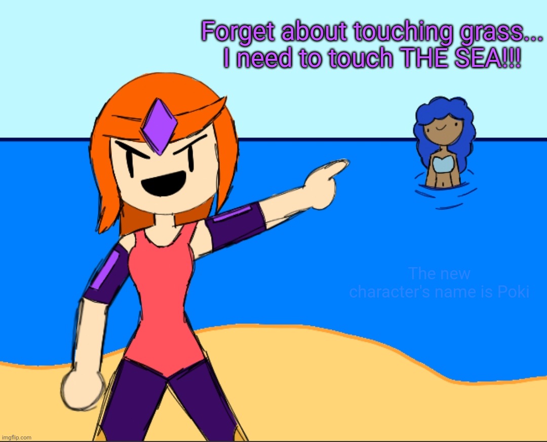 Here's an old joke drawing while I finish up some things with the new character | Forget about touching grass...
I need to touch THE SEA!!! The new character's name is Poki | made w/ Imgflip meme maker