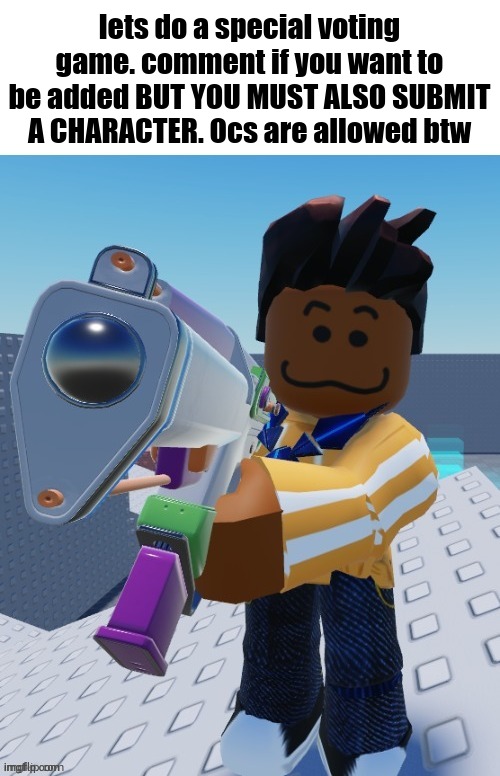 delete this blank | lets do a special voting game. comment if you want to be added BUT YOU MUST ALSO SUBMIT A CHARACTER. Ocs are allowed btw | image tagged in delete this blank | made w/ Imgflip meme maker