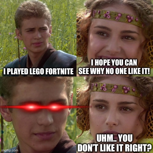 Anakin Padme 4 Panel | I PLAYED LEGO FORTNITE; I HOPE YOU CAN SEE WHY NO ONE LIKE IT! UHM.. YOU DON’T LIKE IT RIGHT? | image tagged in anakin padme 4 panel | made w/ Imgflip meme maker