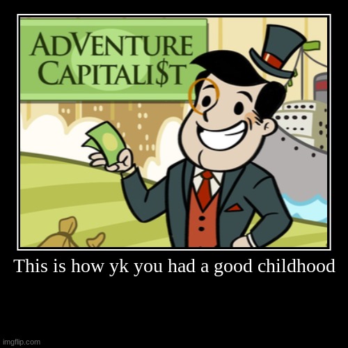 This is how yk you had a good childhood | | image tagged in funny,demotivationals | made w/ Imgflip demotivational maker