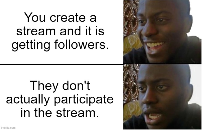 A lot of stream owners can relate to this. | You create a stream and it is getting followers. They don't actually participate in the stream. | image tagged in disappointed black guy,imgflip,imgflip users,welcome to imgflip | made w/ Imgflip meme maker